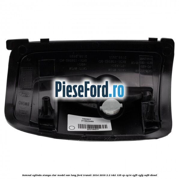 Semnal oglinda stanga clar model VAN lung Ford Transit 2014-2018 2.2 TDCi 125 cp CY14, CYF5, CYFG, USF6 diesel