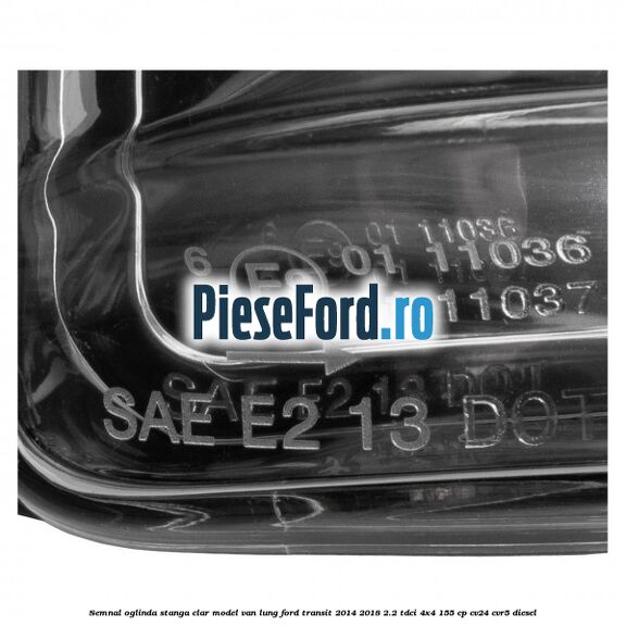 Semnal oglinda stanga clar model VAN lung Ford Transit 2014-2018 2.2 TDCi 4x4 155 cp CV24, CVR5 diesel