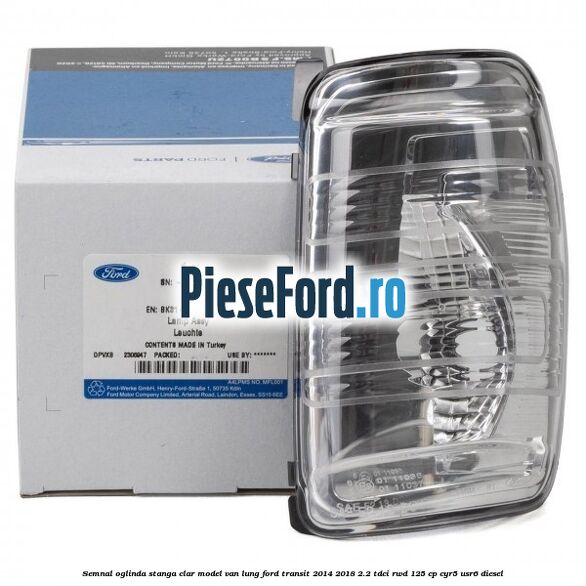 Semnal oglinda stanga clar model VAN lung Ford Transit 2014-2018 2.2 TDCi RWD 125 cp CYR5, USR6 diesel
