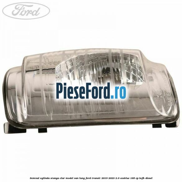 Semnal oglinda stanga clar model VAN lung Ford Transit 2019-2023 2.0 EcoBlue 185 cp BCFB diesel