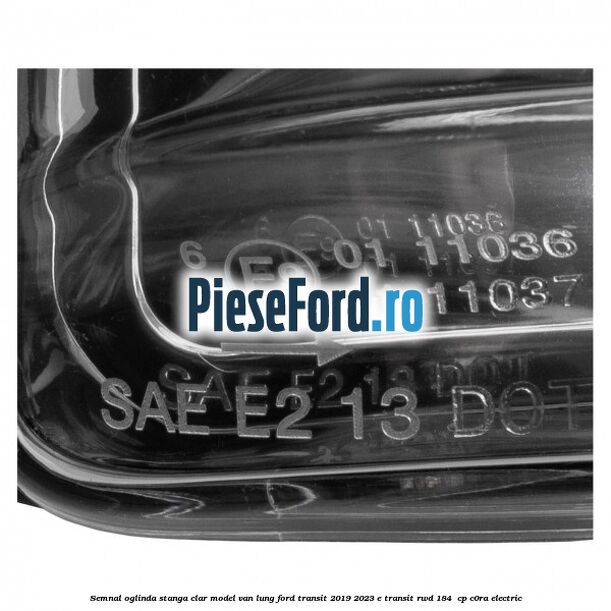 Semnal oglinda stanga clar model VAN lung Ford Transit 2019-2023 E-TRANSIT RWD 184  cp C0RA electric