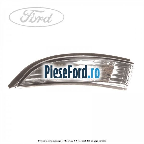 Semnal oglinda stanga Ford B-Max 1.0 EcoBoost 140 cp YYJC benzina