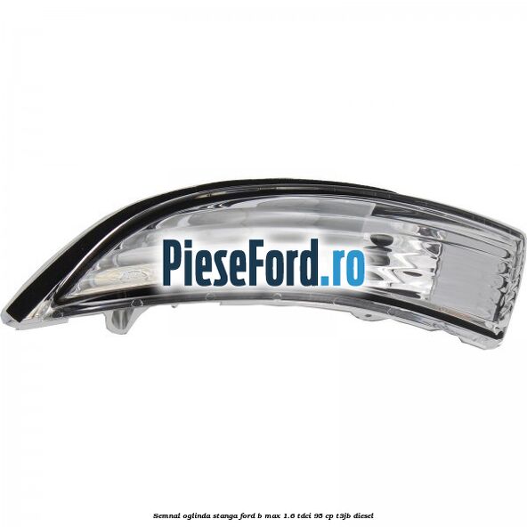 Semnal oglinda stanga Ford B-Max 1.6 TDCi 95 cp