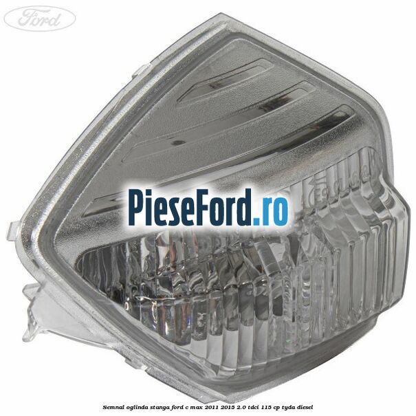 Semnal oglinda stanga Ford C-Max 2011-2015 2.0 TDCi 115 cp TYDA diesel