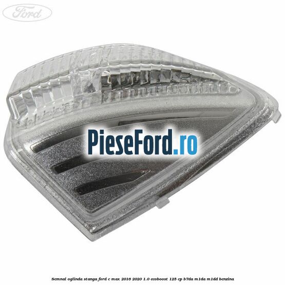Semnal oglinda stanga Ford C-Max 2016-2020 1.0 EcoBoost 125 cp Semnal oglinda stanga Ford C-Max 2016-2020 1.0 EcoBoost 125 cp B7DA, M1DA, M1DD benzina