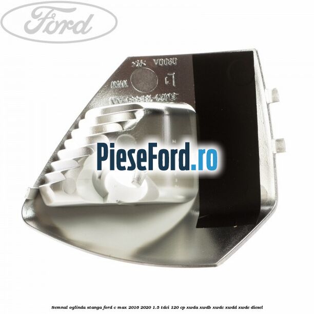 Semnal oglinda stanga Ford C-Max 2016-2020 1.5 TDCi 120 cp Semnal oglinda stanga Ford C-Max 2016-2020 1.5 TDCi 120 cp XWDA, XWDB, XWDC, XWDD, XWDE diesel