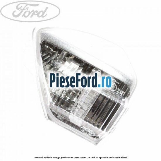 Semnal oglinda stanga Ford C-Max 2016-2020 1.5 TDCi 95 cp XXDA, XXDC, XXDD diesel