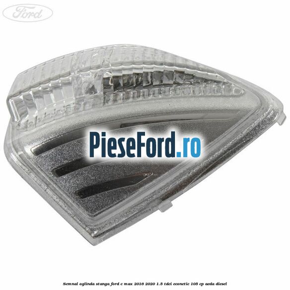 Semnal oglinda stanga Ford C-Max 2016-2020 1.5 TDCi ECOnetic 105 cp AEDA diesel