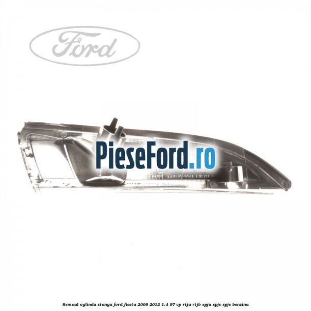 Semnal oglinda stanga Ford Fiesta 2008-2012 1.4 97 cp Semnal oglinda stanga Ford Fiesta 2008-2012 1.4 97 cp RTJA, RTJB, SPJA, SPJC, SPJE benzina