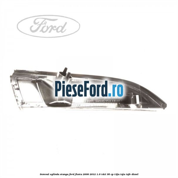 Semnal oglinda stanga Ford Fiesta 2008-2012 1.6 TDCi 95 cp T3JA, TZJA, TZJB diesel