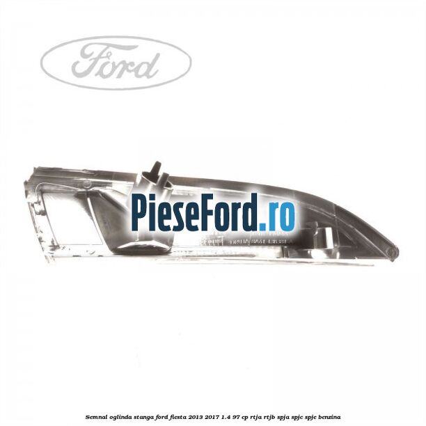 Semnal oglinda stanga Ford Fiesta 2013-2017 1.4 97 cp RTJA, RTJB, SPJA, SPJC, SPJE benzina