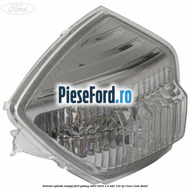 Semnal oglinda stanga Ford Galaxy 2007-2014 1.6 TDCi 115 cp Semnal oglinda stanga Ford Galaxy 2007-2014 1.6 TDCi 115 cp T1WA, T1WB diesel