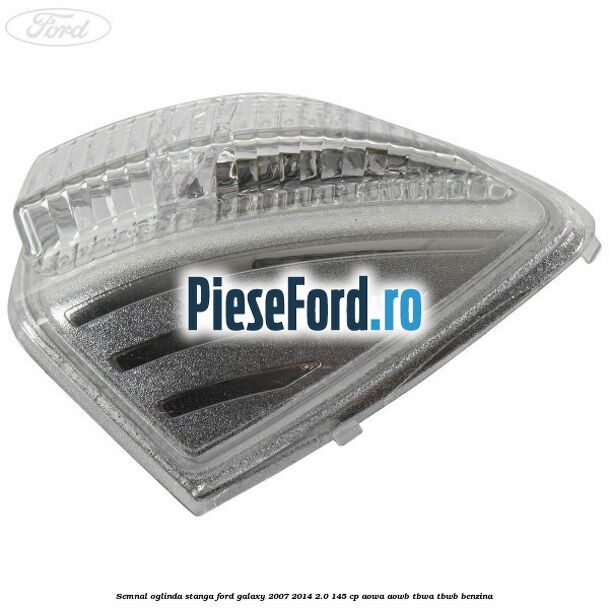 Semnal oglinda stanga Ford Galaxy 2007-2014 2.0 145 cp AOWA, AOWB, TBWA, TBWB benzina