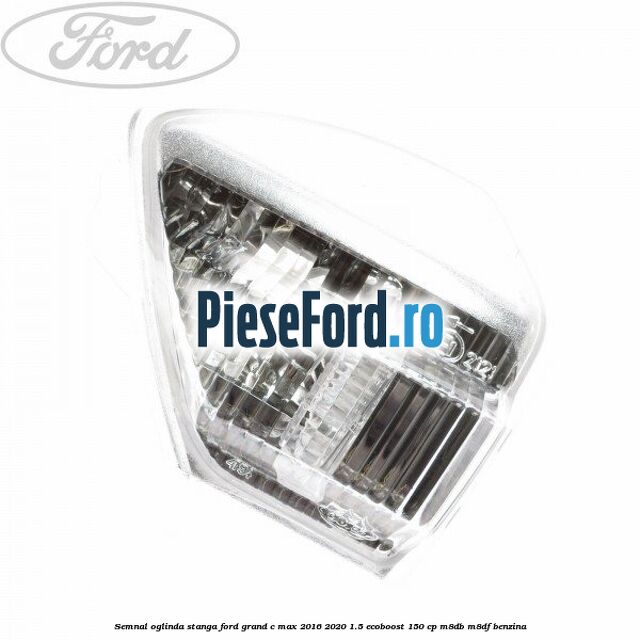 Semnal oglinda stanga Ford Grand C-Max 2016-2020 1.5 EcoBoost 150 cp M8DB, M8DF benzina