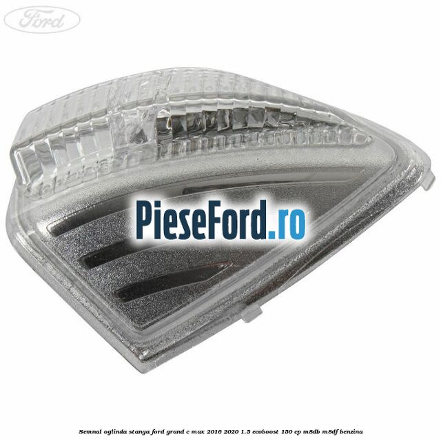 Semnal oglinda stanga Ford Grand C-Max 2016-2020 1.5 EcoBoost 150 cp M8DB, M8DF benzina