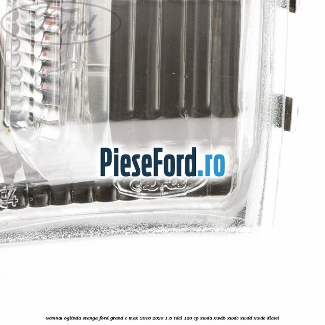 Semnal oglinda stanga Ford Grand C-Max 2016-2020 1.5 TDCi 120 cp Semnal oglinda stanga Ford Grand C-Max 2016-2020 1.5 TDCi 120 cp XWDA, XWDB, XWDC, XWDD, XWDE diesel