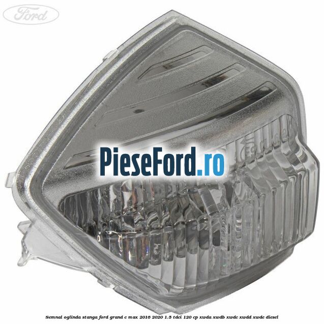 Semnal oglinda stanga Ford Grand C-Max 2016-2020 1.5 TDCi 120 cp Semnal oglinda stanga Ford Grand C-Max 2016-2020 1.5 TDCi 120 cp XWDA, XWDB, XWDC, XWDD, XWDE diesel