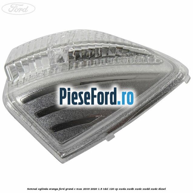 Semnal oglinda stanga Ford Grand C-Max 2016-2020 1.5 TDCi 120 cp Semnal oglinda stanga Ford Grand C-Max 2016-2020 1.5 TDCi 120 cp XWDA, XWDB, XWDC, XWDD, XWDE diesel