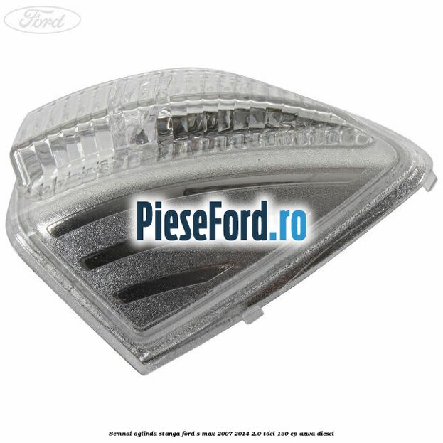Semnal oglinda stanga Ford S-Max 2007-2014 2.0 TDCi 130 cp Semnal oglinda stanga Ford S-Max 2007-2014 2.0 TDCi 130 cp AZWA diesel