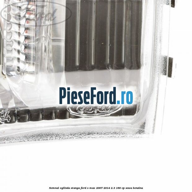 Semnal oglinda stanga Ford S-Max 2007-2014 2.3 160 cp SEWA benzina