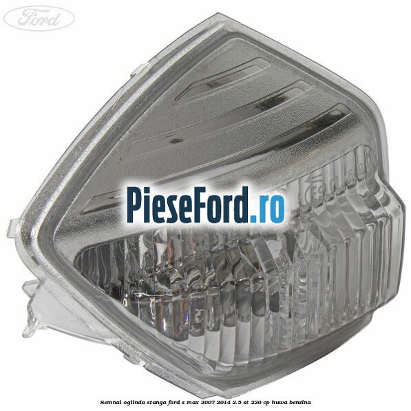 Semnal oglinda stanga Ford S-Max 2007-2014 2.5 ST 220 cp HUWA benzina