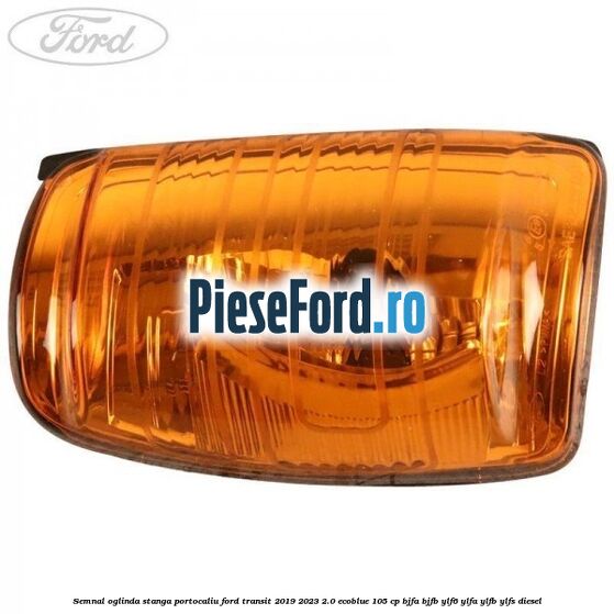 Semnal oglinda stanga portocaliu Ford Transit 2019-2023 2.0 EcoBlue 105 cp BJFA, BJFB, YLF6, YLFA, YLFB, YLFS diesel