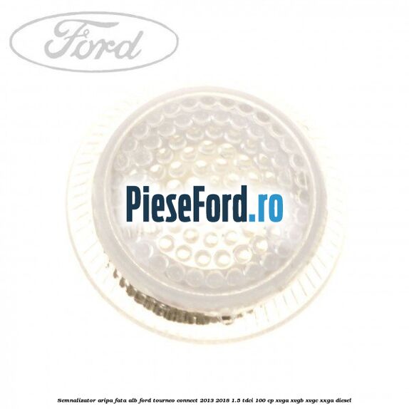 Semnalizator aripa fata alb Ford Tourneo Connect 2013-2018 1.5 TDCi 100 cp XVGA, XVGB, XVGC, XXGA diesel
