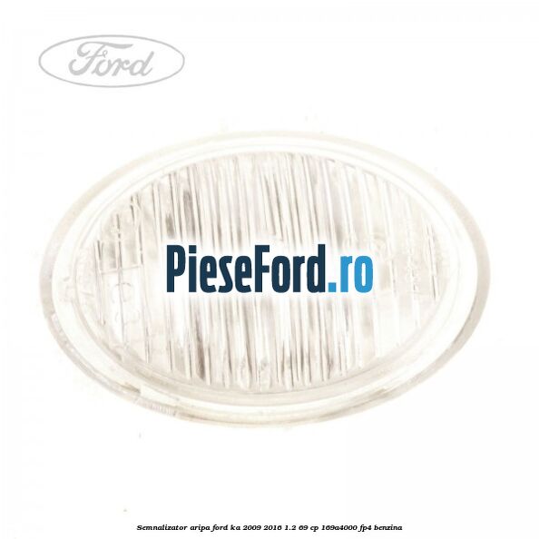 Semnalizator aripa Ford Ka 2009-2016 1.2 69 cp 169A4000, FP4 benzina