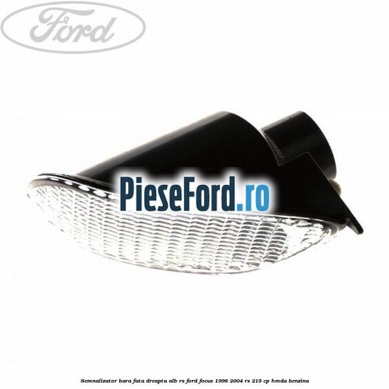 Semnalizator bara fata dreapta alb RS Ford Focus 1998-2004 RS 215 cp HMDA benzina