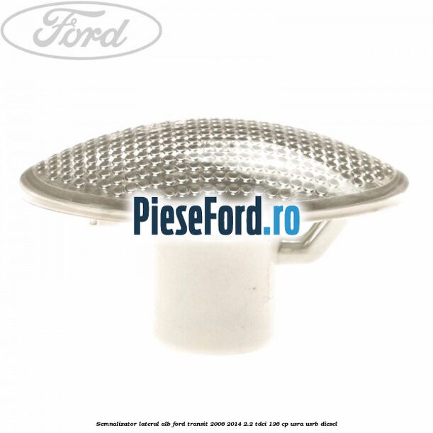 Semnalizator lateral alb Ford Transit 2006-2014 2.2 TDCi 136 cp USRA, USRB diesel