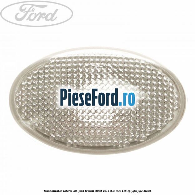 Semnalizator lateral alb Ford Transit 2006-2014 2.4 TDCi 115 cp Semnalizator lateral alb Ford Transit 2006-2014 2.4 TDCi 115 cp JXFA, JXFC diesel