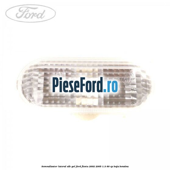 Semnalizator lateral alb gol Ford Fiesta 2002-2005 1.3 60 cp BAJA benzina