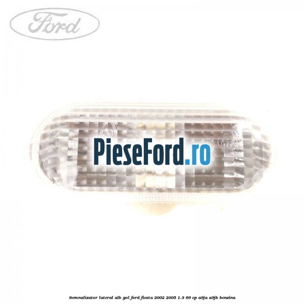 Semnalizator lateral alb gol Ford Fiesta 2002-2005 1.3 69 cp A9JA, A9JB benzina