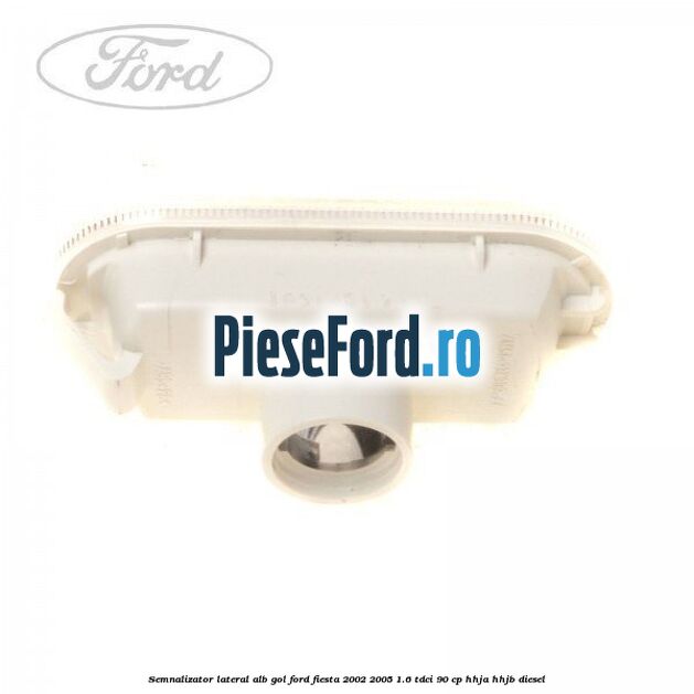 Semnalizator lateral alb gol Ford Fiesta 2002-2005 1.6 TDCi 90 cp Semnalizator lateral alb gol Ford Fiesta 2002-2005 1.6 TDCi 90 cp HHJA, HHJB diesel