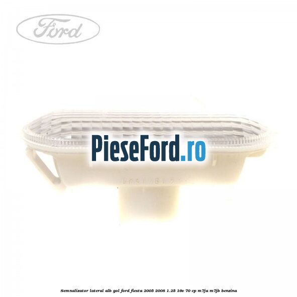 Semnalizator lateral alb gol Ford Fiesta 2005-2008 1.25 16V 70 cp M7JA, M7JB benzina