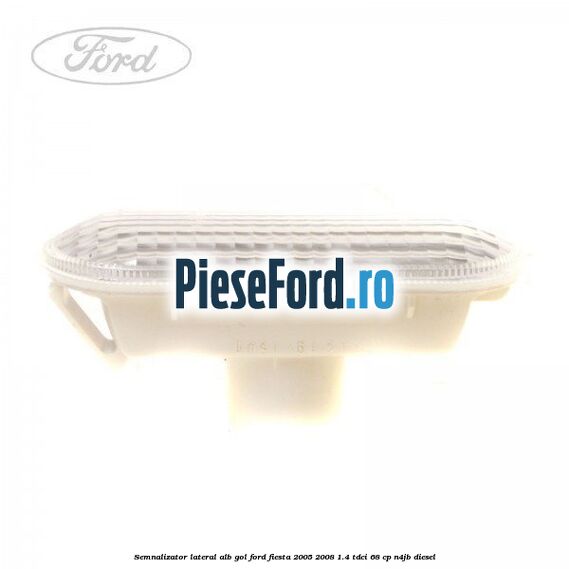 Semnalizator lateral alb gol Ford Fiesta 2005-2008 1.4 TDCi 68 cp N4JB diesel