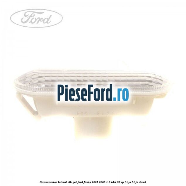 Semnalizator lateral alb gol Ford Fiesta 2005-2008 1.6 TDCi 90 cp Semnalizator lateral alb gol Ford Fiesta 2005-2008 1.6 TDCi 90 cp HHJA, HHJB diesel