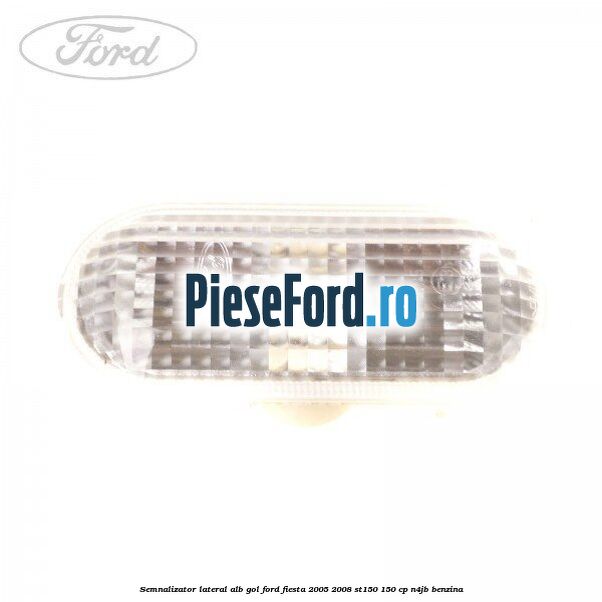 Semnalizator lateral alb gol Ford Fiesta 2005-2008 ST150 150 cp N4JB benzina