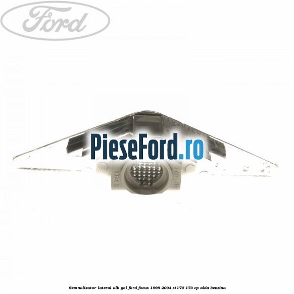 Semnalizator lateral alb gol Ford Focus 1998-2004 ST170 173 cp ALDA benzina