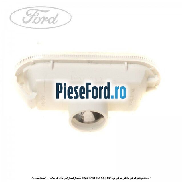 Semnalizator lateral alb gol Ford Focus 2004-2007 2.0 TDCi 136 cp G6DA, G6DB, G6DD, G6DG diesel