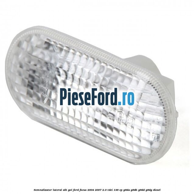 Semnalizator lateral alb gol Ford Focus 2004-2007 2.0 TDCi 136 cp G6DA, G6DB, G6DD, G6DG diesel