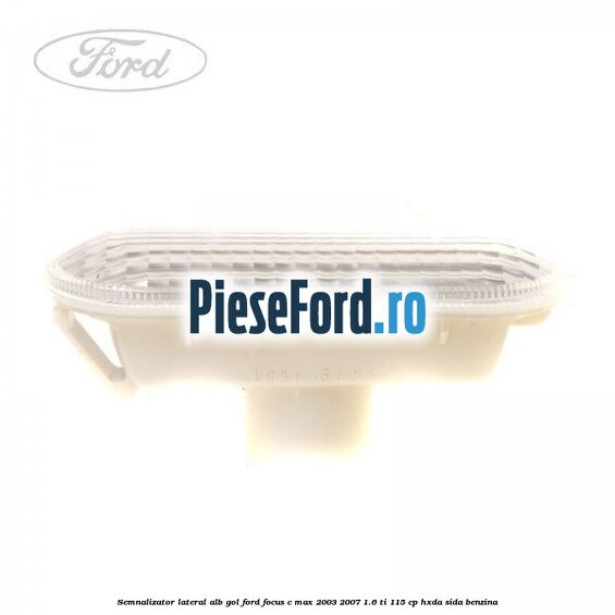 Semnalizator lateral alb gol Ford Focus C-Max 2003-2007 1.6 Ti 115 cp HXDA, SIDA benzina