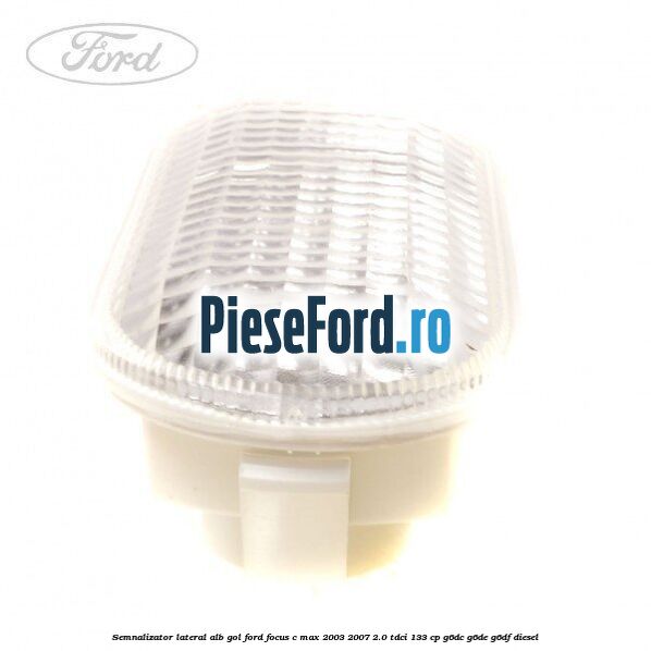 Semnalizator lateral alb gol Ford Focus C-Max 2003-2007 2.0 TDCi 133 cp G6DC, G6DE, G6DF diesel