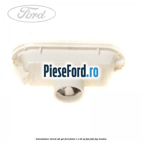 Semnalizator lateral alb gol Ford Fusion 1.4 80 cp Semnalizator lateral alb gol Ford Fusion 1.4 80 cp FXJA, FXJB, FXJC benzina