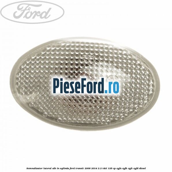 Semnalizator lateral alb in oglinda Ford Transit 2006-2014 2.2 TDCi 125 cp CYFA, CYFB, CYFC, CYFD diesel