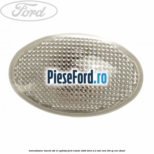 Semnalizator lateral alb in oglinda Ford Transit 2006-2014 2.2 TDCi RWD 155 cp CVRC diesel