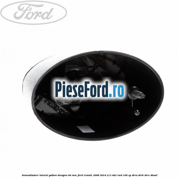 Semnalizator lateral galben dreapta 64 mm Ford Transit 2006-2014 2.2 TDCi RWD 100 cp DRRA, DRRB, DRRC diesel