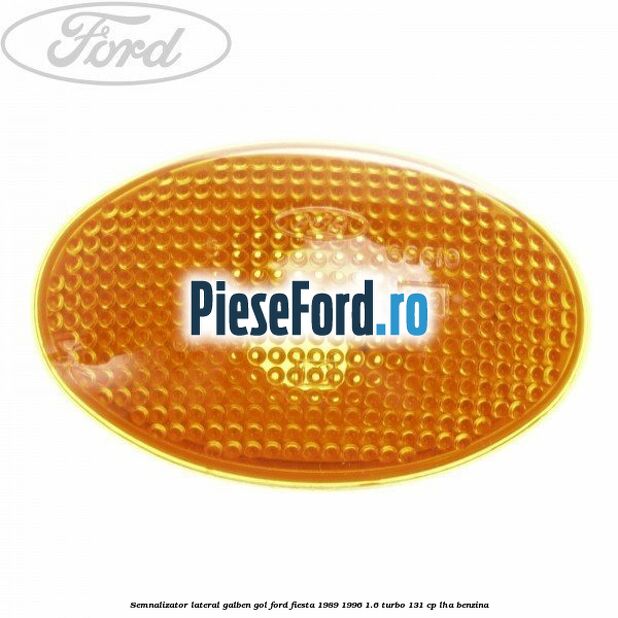 Semnalizator lateral galben gol Ford Fiesta 1989-1996 1.6 Turbo 131 cp Semnalizator lateral galben gol Ford Fiesta 1989-1996 1.6 Turbo 131 cp LHA benzina