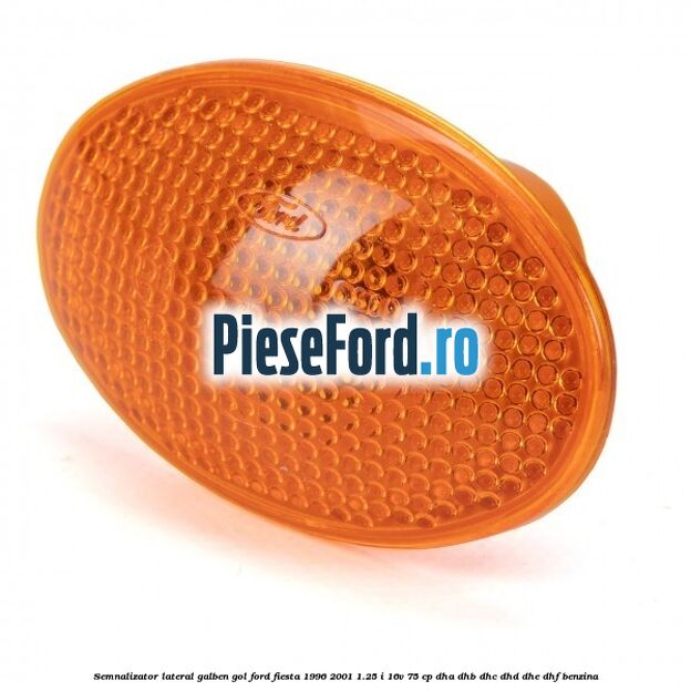 Semnalizator lateral galben gol Ford Fiesta 1996-2001 1.25 i 16V 75 cp Semnalizator lateral galben gol Ford Fiesta 1996-2001 1.25 i 16V 75 cp DHA, DHB, DHC, DHD, DHE, DHF benzina