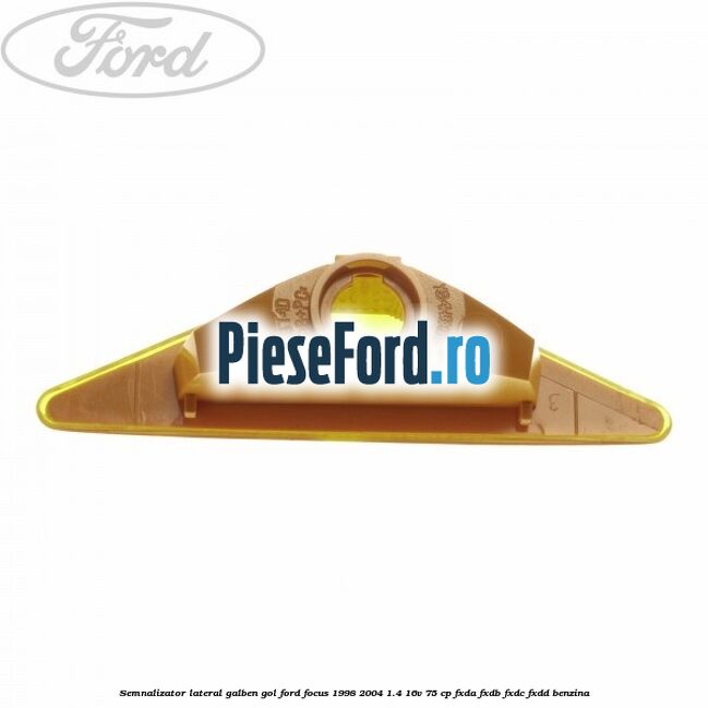 Semnalizator lateral galben, gol Ford Focus 1998-2004 1.4 16V 75 cp FXDA, FXDB, FXDC, FXDD benzina
